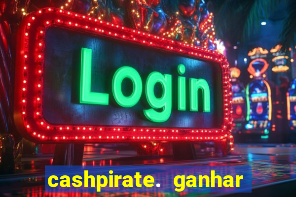 cashpirate. ganhar dinheiro jogando